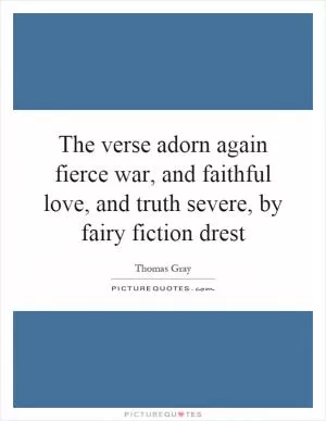 The verse adorn again fierce war, and faithful love, and truth severe, by fairy fiction drest Picture Quote #1