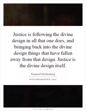 Justice is following the divine design in all that one does, and bringing back into the divine design things that have fallen away from that design. Justice is the divine design itself Picture Quote #1