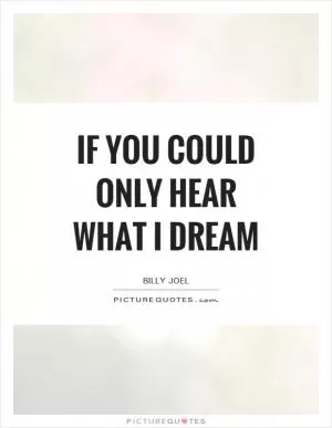 If you could only hear what I dream Picture Quote #1