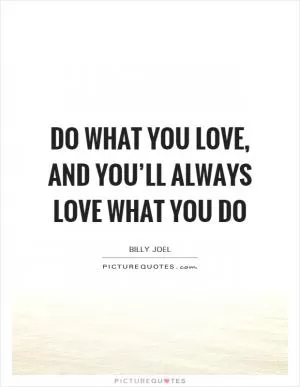 Do what you love, and you’ll always love what you do Picture Quote #1