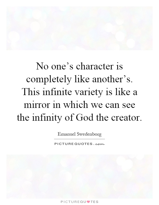 No one's character is completely like another's. This infinite variety is like a mirror in which we can see the infinity of God the creator Picture Quote #1