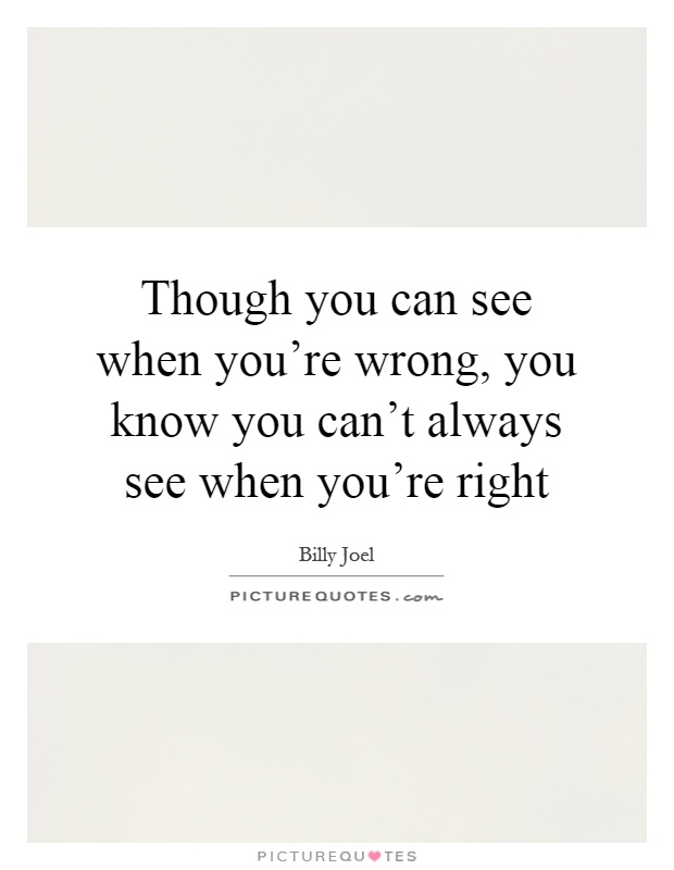 Though you can see when you're wrong, you know you can't always see when you're right Picture Quote #1