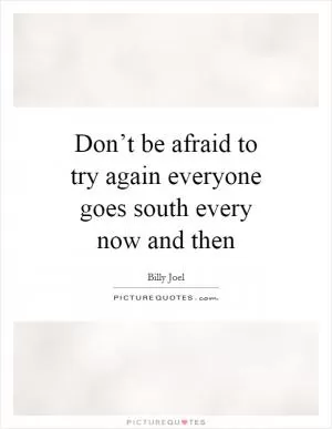 Don’t be afraid to try again everyone goes south every now and then Picture Quote #1