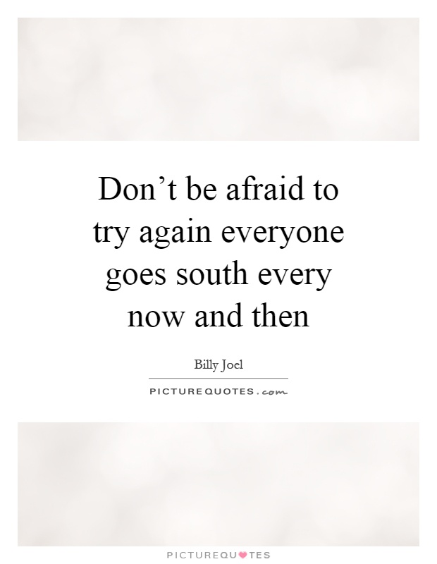 Don't be afraid to try again everyone goes south every now and then Picture Quote #1