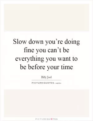 Slow down you’re doing fine you can’t be everything you want to be before your time Picture Quote #1