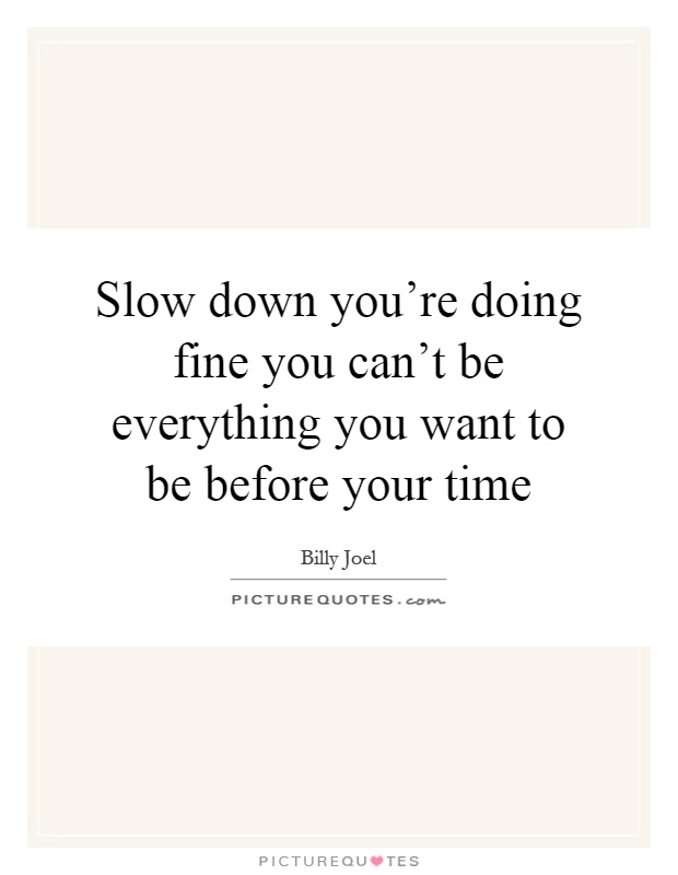 Slow down you're doing fine you can't be everything you want to be before your time Picture Quote #1