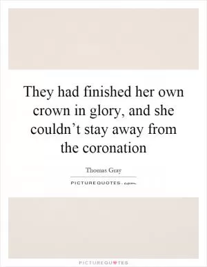 They had finished her own crown in glory, and she couldn’t stay away from the coronation Picture Quote #1