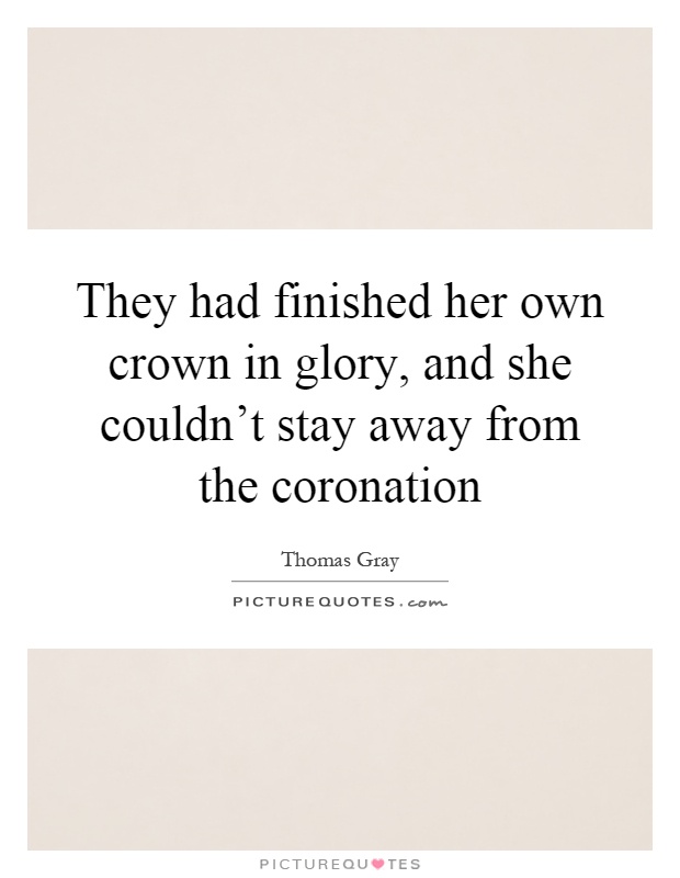 They had finished her own crown in glory, and she couldn't stay away from the coronation Picture Quote #1