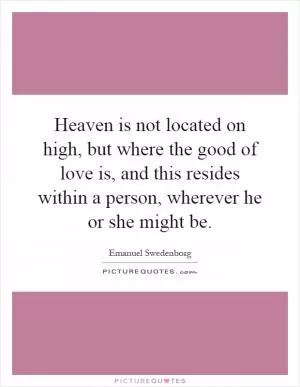 Heaven is not located on high, but where the good of love is, and this resides within a person, wherever he or she might be Picture Quote #1