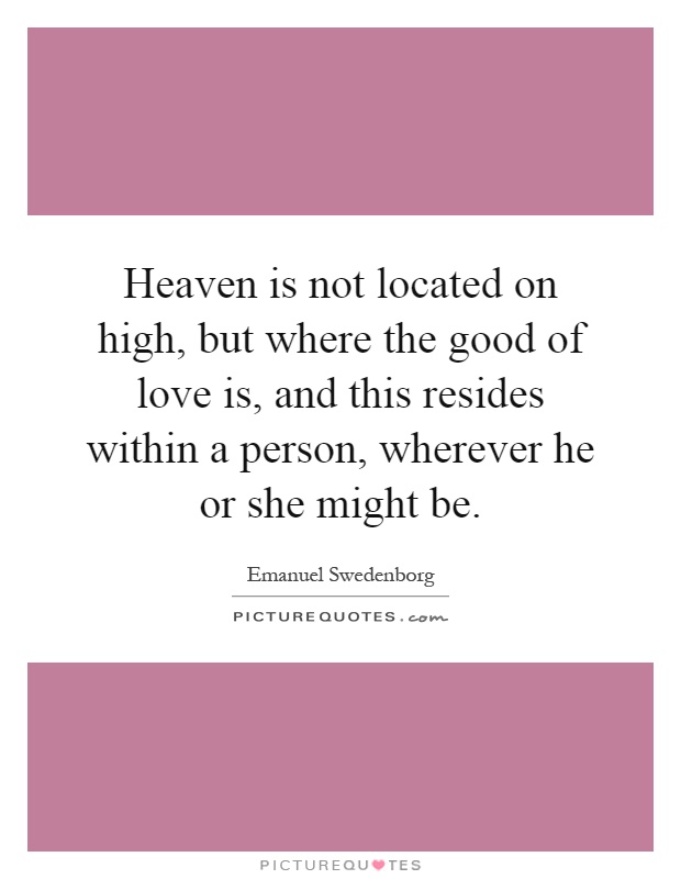 Heaven is not located on high, but where the good of love is, and this resides within a person, wherever he or she might be Picture Quote #1