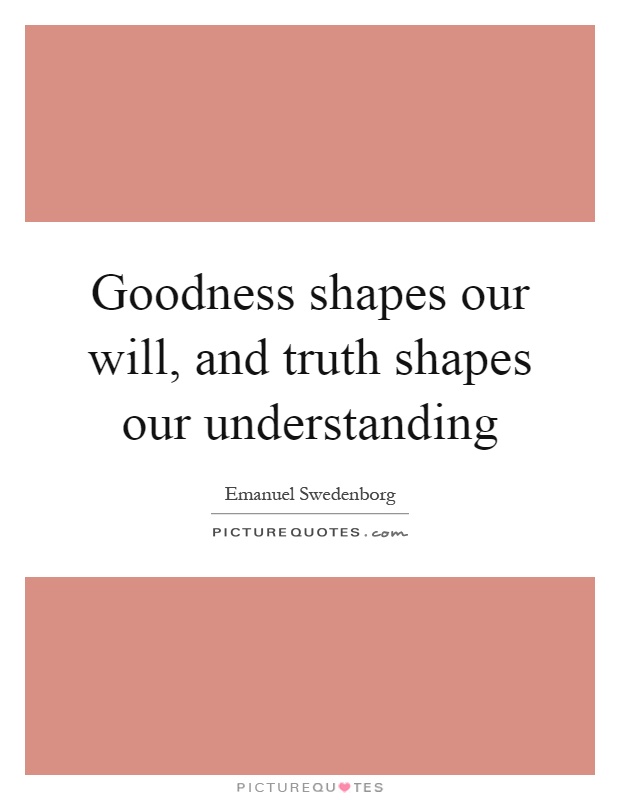 Goodness shapes our will, and truth shapes our understanding Picture Quote #1