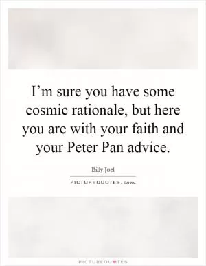 I’m sure you have some cosmic rationale, but here you are with your faith and your Peter Pan advice Picture Quote #1