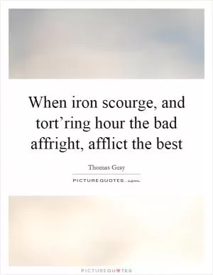 When iron scourge, and tort’ring hour the bad affright, afflict the best Picture Quote #1