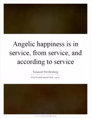 Angelic happiness is in service, from service, and according to service Picture Quote #1