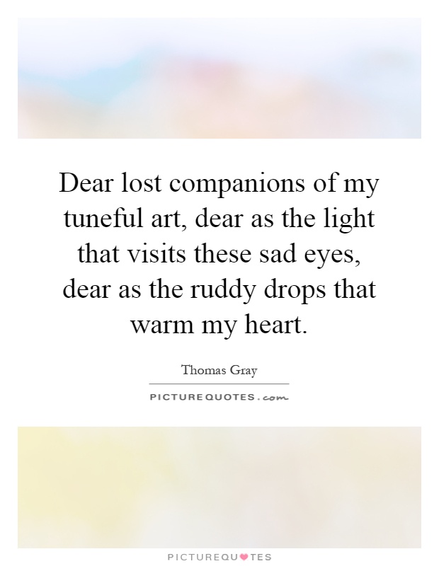 Dear lost companions of my tuneful art, dear as the light that visits these sad eyes, dear as the ruddy drops that warm my heart Picture Quote #1