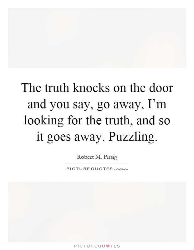 The truth knocks on the door and you say, go away, I'm looking for the truth, and so it goes away. Puzzling Picture Quote #1