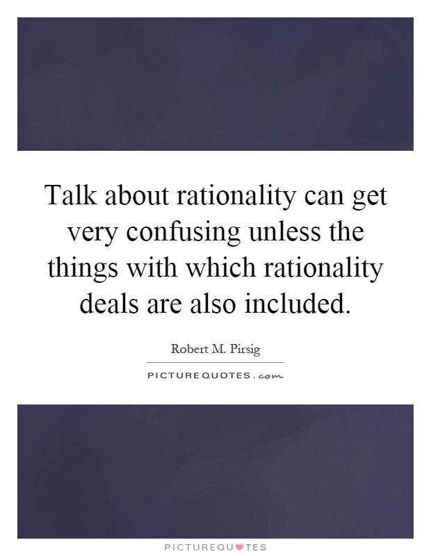Talk about rationality can get very confusing unless the things with which rationality deals are also included Picture Quote #1