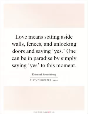 Love means setting aside walls, fences, and unlocking doors and saying ‘yes.’ One can be in paradise by simply saying ‘yes’ to this moment Picture Quote #1