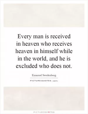 Every man is received in heaven who receives heaven in himself while in the world, and he is excluded who does not Picture Quote #1