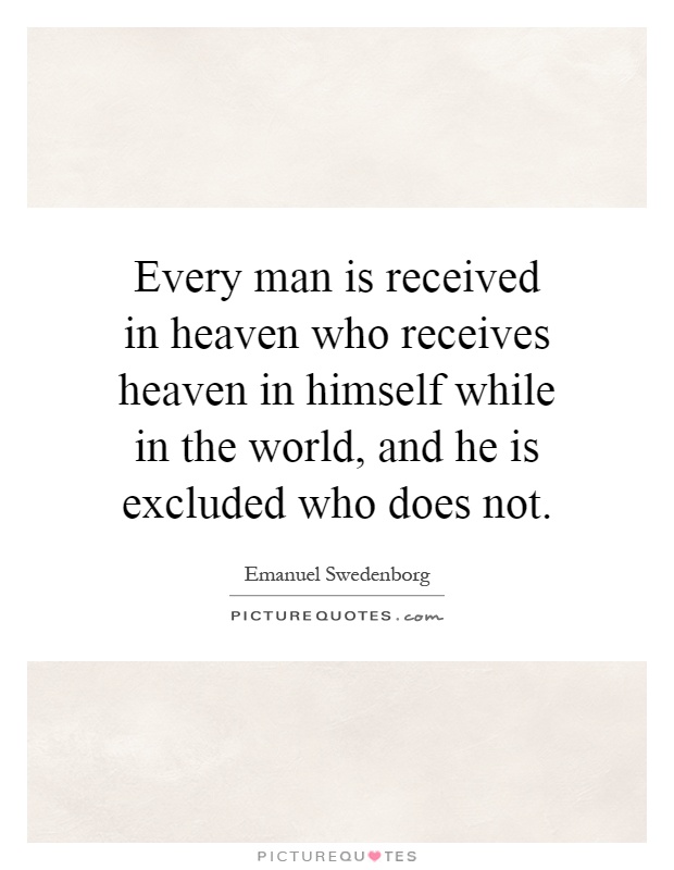 Every man is received in heaven who receives heaven in himself while in the world, and he is excluded who does not Picture Quote #1