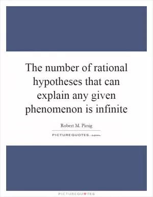The number of rational hypotheses that can explain any given phenomenon is infinite Picture Quote #1