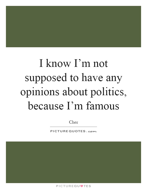 I know I'm not supposed to have any opinions about politics, because I'm famous Picture Quote #1