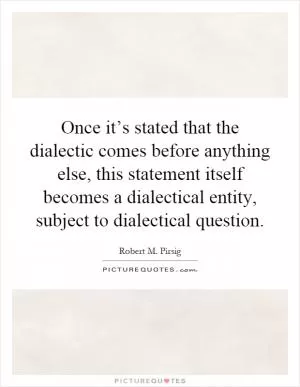 Once it’s stated that the dialectic comes before anything else, this statement itself becomes a dialectical entity, subject to dialectical question Picture Quote #1
