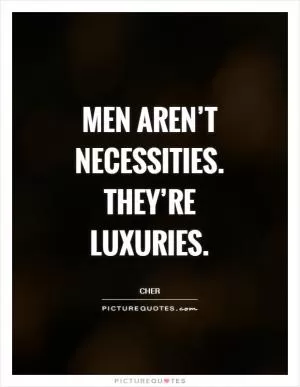 Men aren’t necessities. They’re luxuries Picture Quote #1