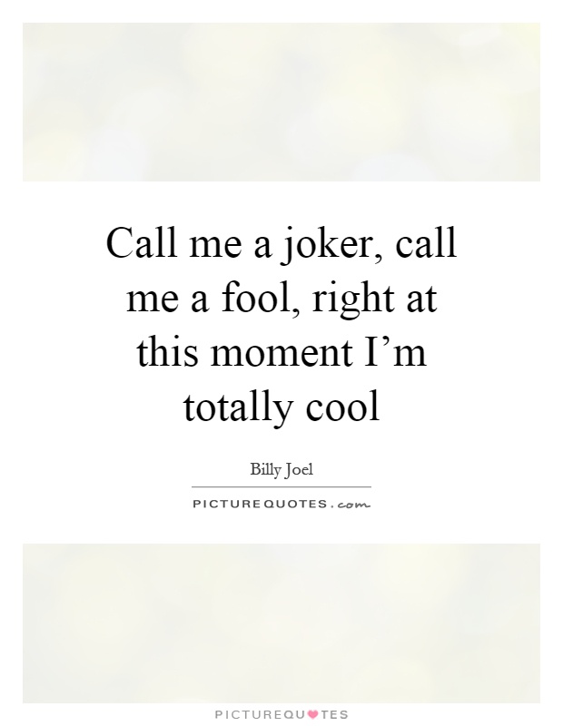Call me a joker, call me a fool, right at this moment I'm totally cool Picture Quote #1