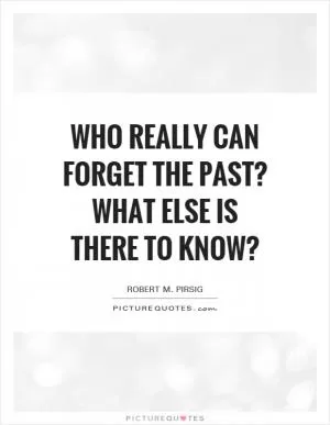 Who really can forget the past? What else is there to know? Picture Quote #1
