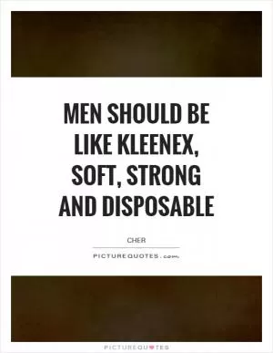 Men should be like Kleenex, soft, strong and disposable Picture Quote #1