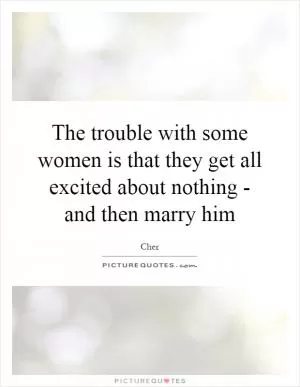 The trouble with some women is that they get all excited about nothing - and then marry him Picture Quote #1