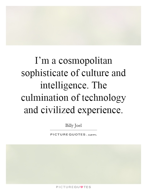 I'm a cosmopolitan sophisticate of culture and intelligence. The culmination of technology and civilized experience Picture Quote #1