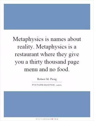 Metaphysics is names about reality. Metaphysics is a restaurant where they give you a thirty thousand page menu and no food Picture Quote #1