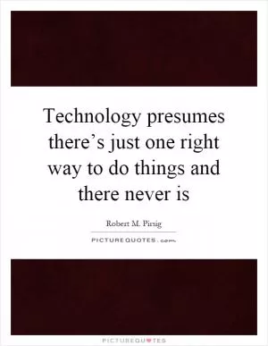 Technology presumes there’s just one right way to do things and there never is Picture Quote #1