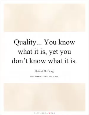Quality... You know what it is, yet you don’t know what it is Picture Quote #1