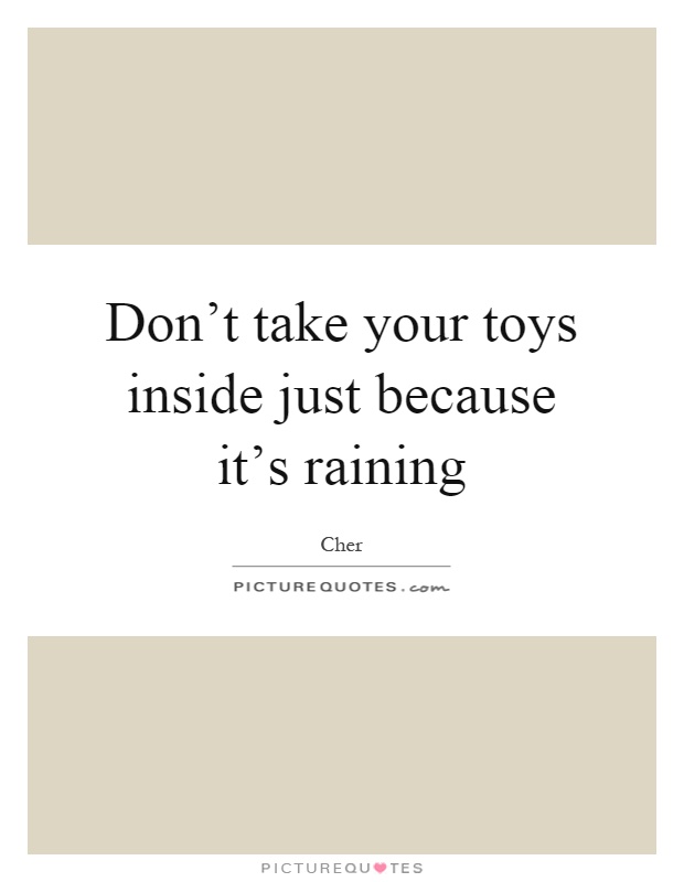 Don't take your toys inside just because it's raining Picture Quote #1