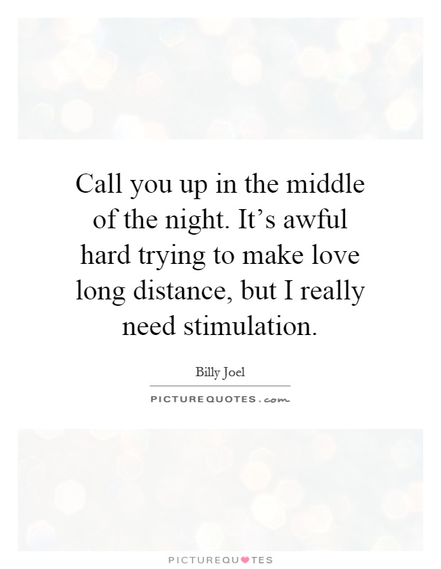 Call you up in the middle of the night. It's awful hard trying to make love long distance, but I really need stimulation Picture Quote #1
