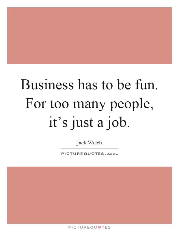 Business has to be fun. For too many people, it's just a job Picture Quote #1