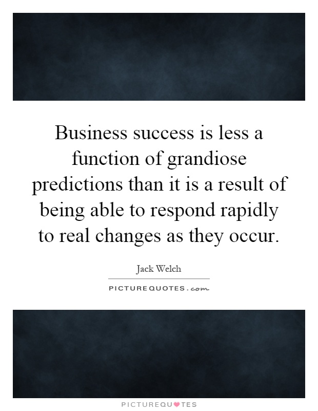 Business success is less a function of grandiose predictions than it is a result of being able to respond rapidly to real changes as they occur Picture Quote #1