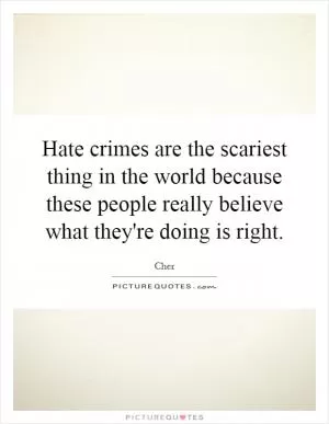 Hate crimes are the scariest thing in the world because these people really believe what they're doing is right Picture Quote #1