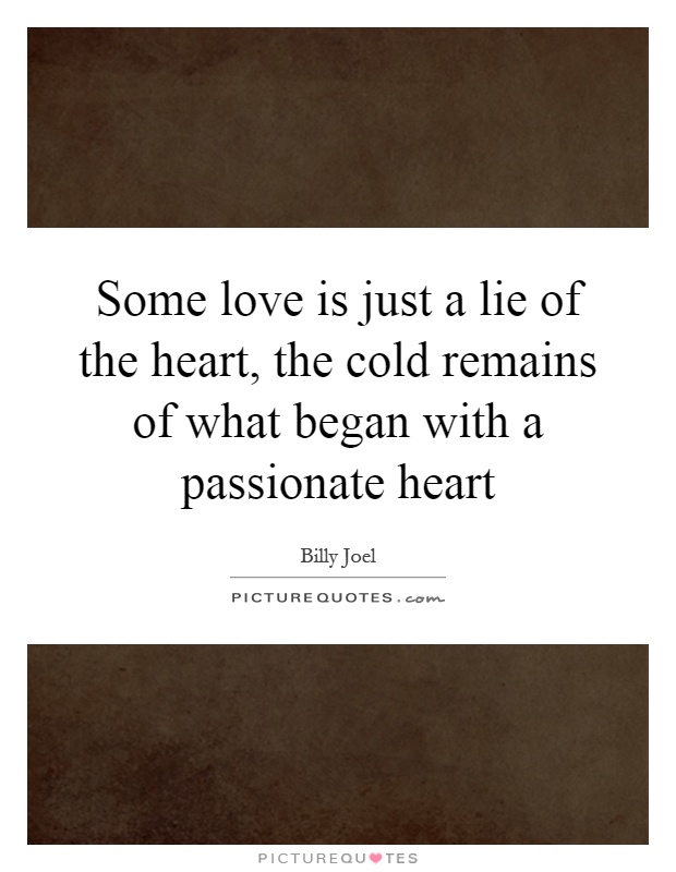 Some love is just a lie of the heart, the cold remains of what began with a passionate heart Picture Quote #1