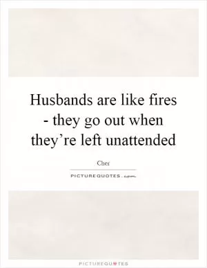 Husbands are like fires - they go out when they’re left unattended Picture Quote #1