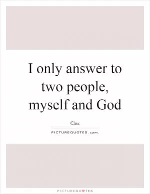 I only answer to two people, myself and God Picture Quote #1