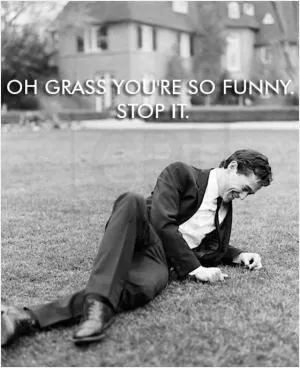 Oh grass you’re so funny. Stop it Picture Quote #1