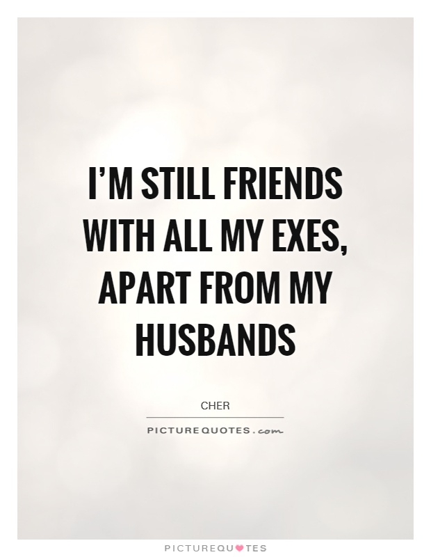 I'm still friends with all my exes, apart from my husbands Picture Quote #1