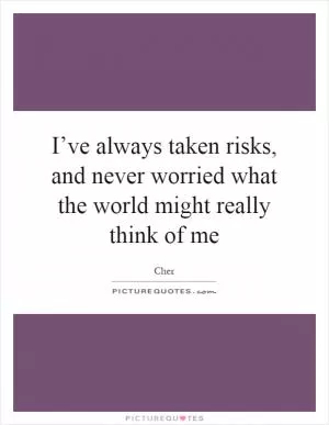 I’ve always taken risks, and never worried what the world might really think of me Picture Quote #1