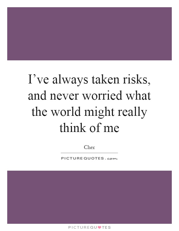 I've always taken risks, and never worried what the world might really think of me Picture Quote #1