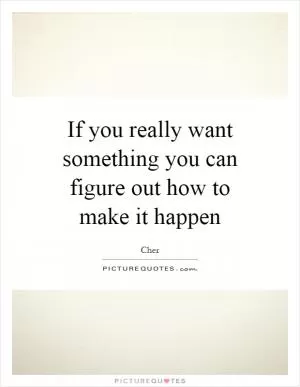 If you really want something you can figure out how to make it happen Picture Quote #1