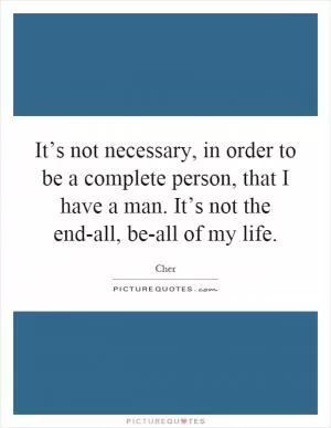 It’s not necessary, in order to be a complete person, that I have a man. It’s not the end-all, be-all of my life Picture Quote #1